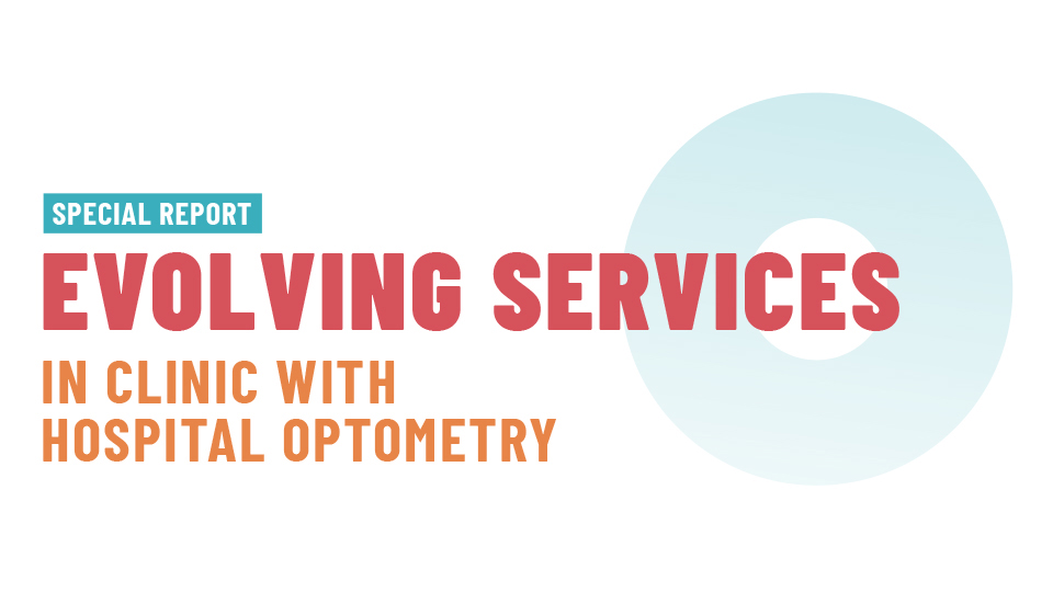 A graphic dedicated to the Special Report series with soft red text stating ‘Evolving services’ and smaller orange text stating: ‘In clinic with hospital optometry’. A light blue roundel fades to white in the background